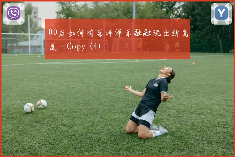 00后如何将喜洋洋乐融融玩出新高度 - Copy (4)