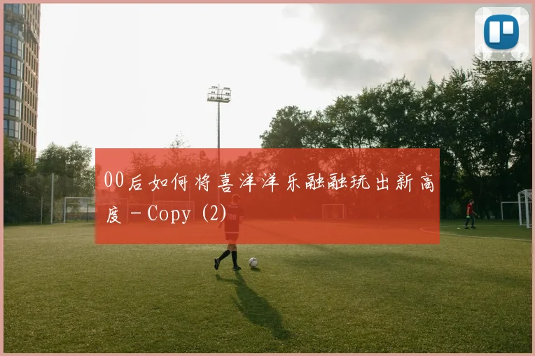 00后如何将喜洋洋乐融融玩出新高度 - Copy (2)